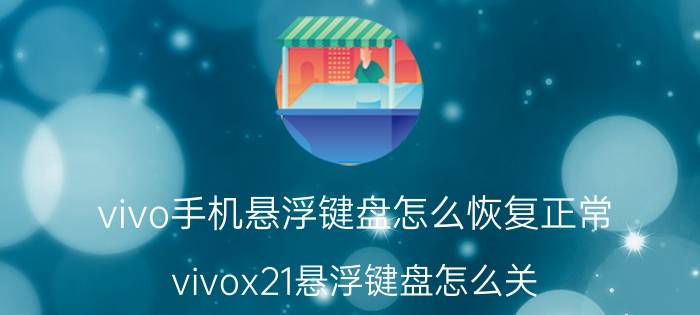 vivo手机悬浮键盘怎么恢复正常 vivox21悬浮键盘怎么关？